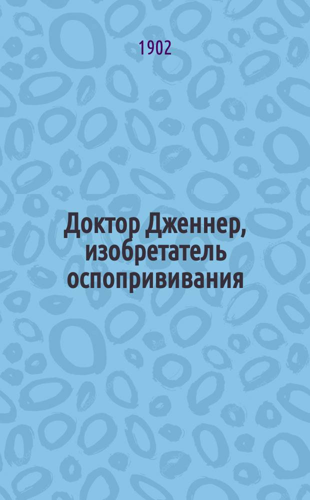 Доктор Дженнер, изобретатель оспопрививания : Биогр. очерк В. Коровина