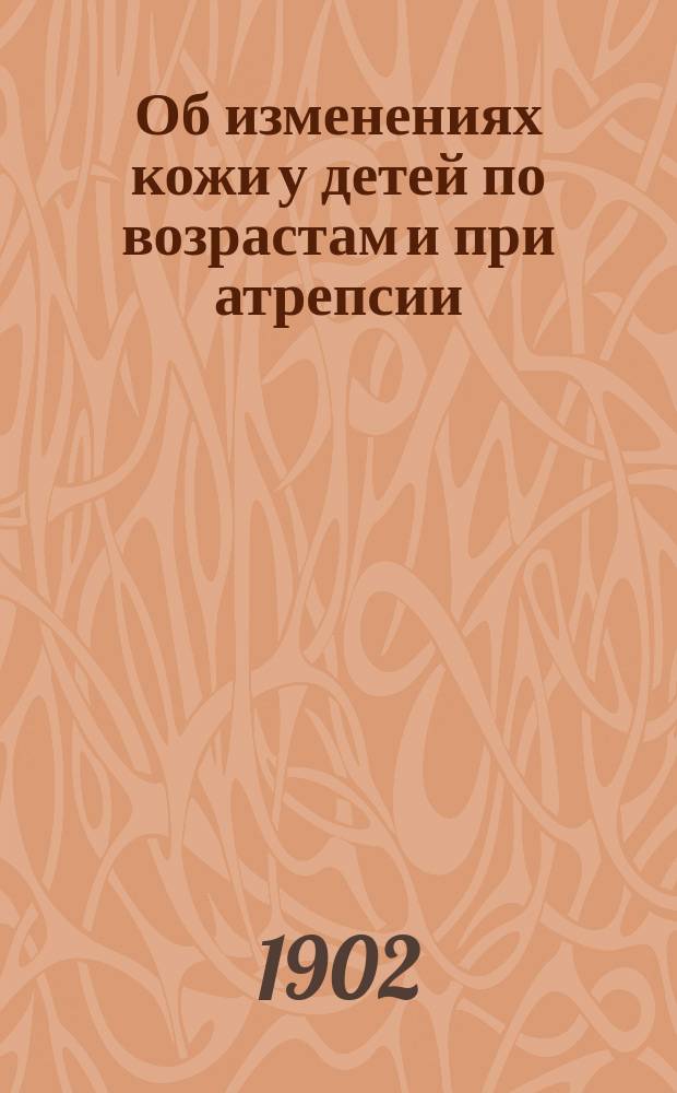 Об изменениях кожи у детей по возрастам и при атрепсии : Дис. на степ. д-ра мед. Е.С. Королева