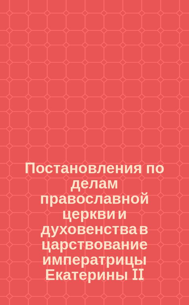 Постановления по делам православной церкви и духовенства в царствование императрицы Екатерины II : [Дис.]. Вып. 1-. Тезисы : Тезисы, извлеченные из диссертации...