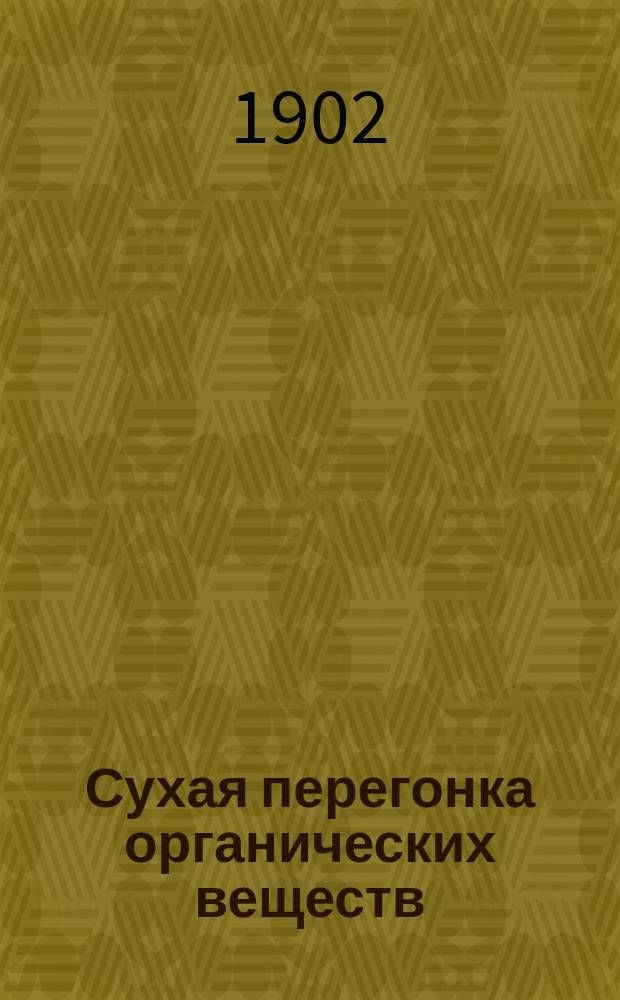 Сухая перегонка органических веществ : [Лекции, чит. в Казан. пром. уч-ще]. Ч. 1-. Ч. 1 : Сухая перегонка дерева