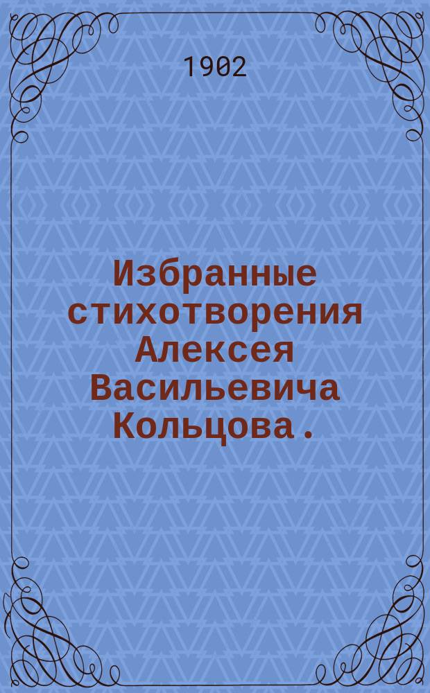 Избранные стихотворения Алексея Васильевича Кольцова. (1809-1842)