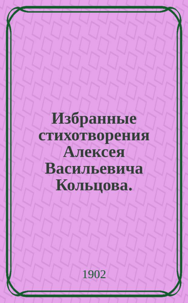 Избранные стихотворения Алексея Васильевича Кольцова. (1809-1842). Кн. 1