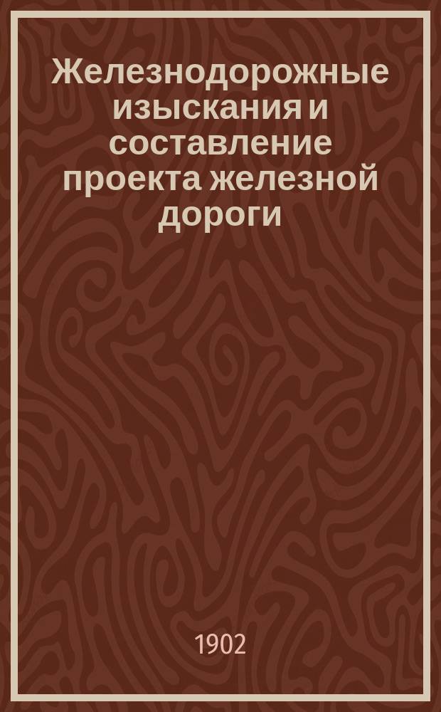 Железнодорожные изыскания и составление проекта железной дороги : В 4 т. Т. 1-4. Т. 4 : Полевая книжка с поверками геодезических инструментов, таблицами для производства изысканий, инструкциями и пр. на основании лучших инструкций казенных железных дорог