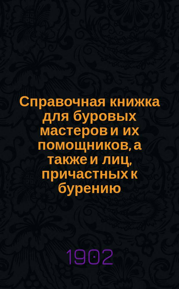 Справочная книжка для буровых мастеров и их помощников, а также и лиц, причастных к бурению
