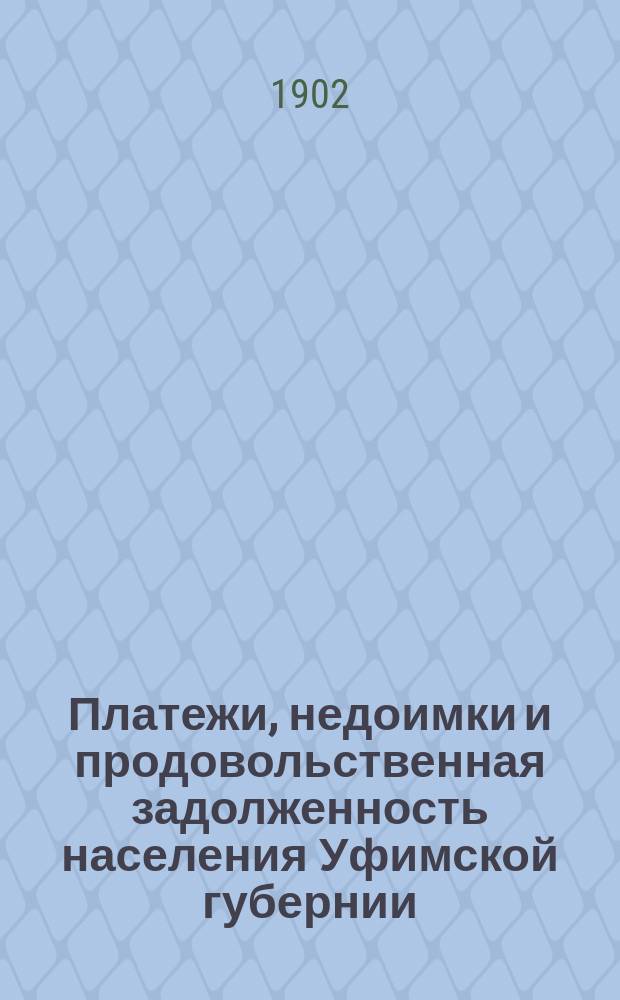 Платежи, недоимки и продовольственная задолженность населения Уфимской губернии : (Материалы по текущей статистике Уфим. губ.)