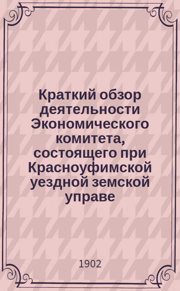 Краткий обзор деятельности Экономического комитета, состоящего при Красноуфимской уездной земской управе, по кустарной промышленности