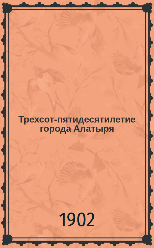 Трехсот-пятидесятилетие города Алатыря : (Крат. ист. очерк)