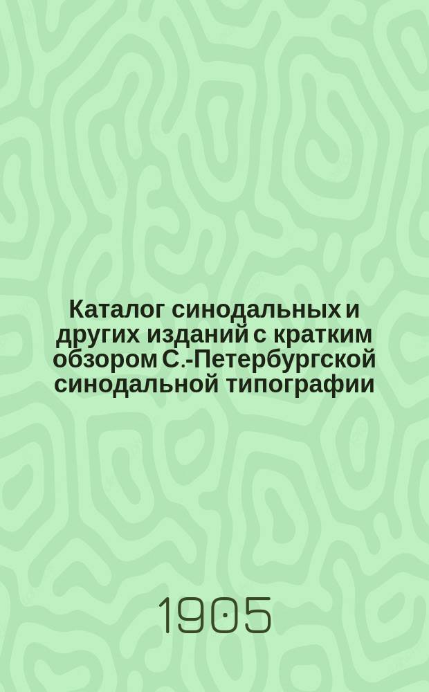 Каталог синодальных и других изданий с кратким обзором С.-Петербургской синодальной типографии
