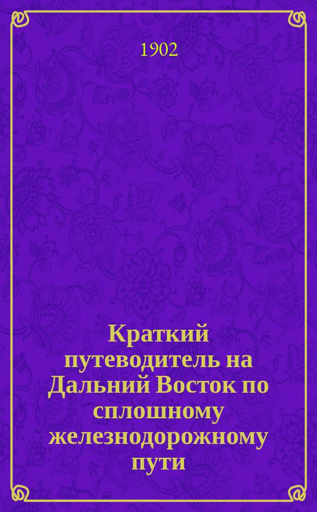 Краткий путеводитель на Дальний Восток по сплошному железнодорожному пути: Москва - Владивосток - Порт-Артур - Пекин и обратно