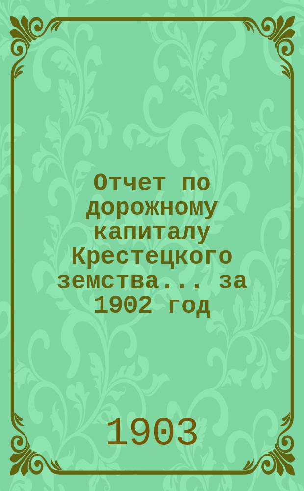 Отчет по дорожному капиталу Крестецкого земства... ... за 1902 год