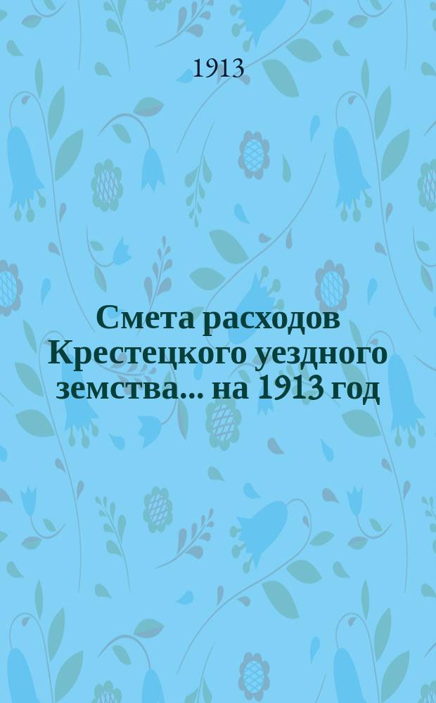 Смета расходов Крестецкого уездного земства... ... на 1913 год