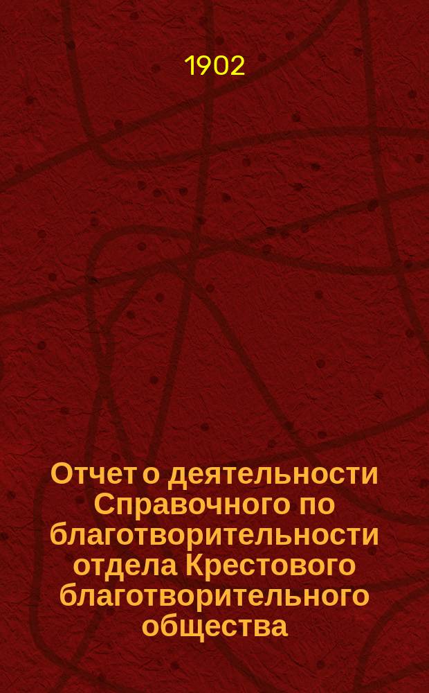 Отчет о деятельности Справочного по благотворительности отдела Крестового благотворительного общества...