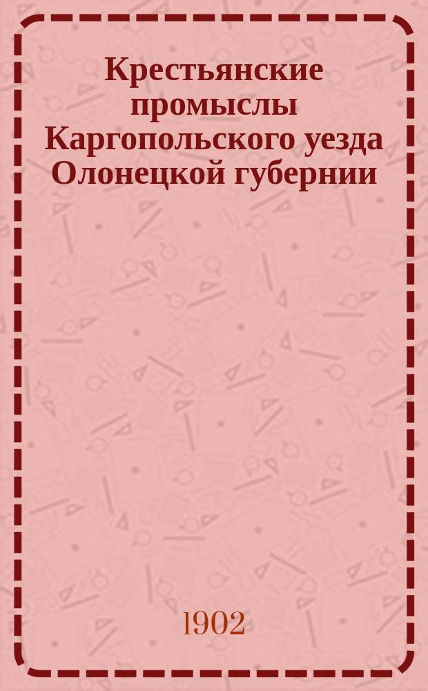 Крестьянские промыслы Каргопольского уезда Олонецкой губернии : Вып. 1. Вып. 1 : Профессиональные таблицы и описание отдельных промыслов