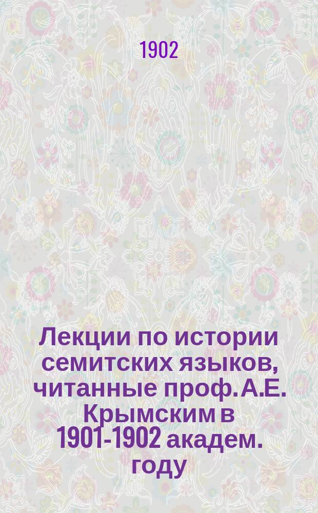 Лекции по истории семитских языков, читанные проф. А.Е. Крымским в 1901-1902 академ. году