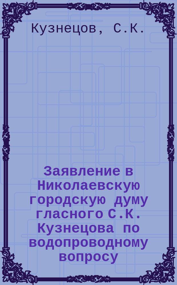 Заявление в Николаевскую городскую думу гласного С.К. Кузнецова по водопроводному вопросу