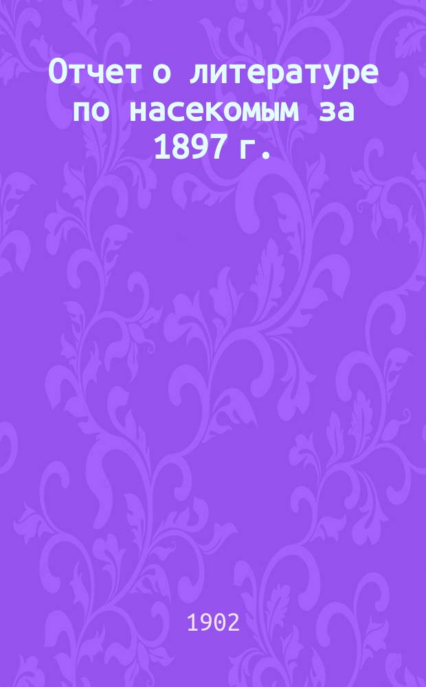 ... Отчет о литературе по насекомым за 1897 г.