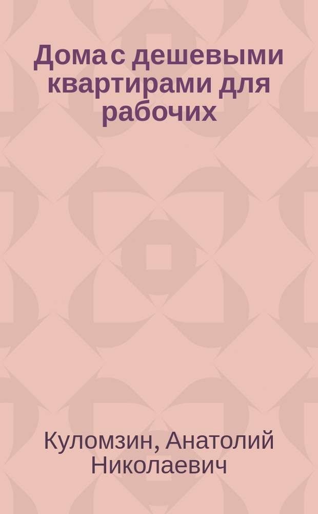 Дома с дешевыми квартирами для рабочих : Докл. Правл. Костром. благотворит. о-ва члена его А.М. Куломзина