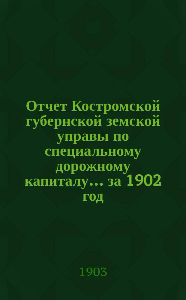 Отчет Костромской губернской земской управы по специальному дорожному капиталу... за 1902 год