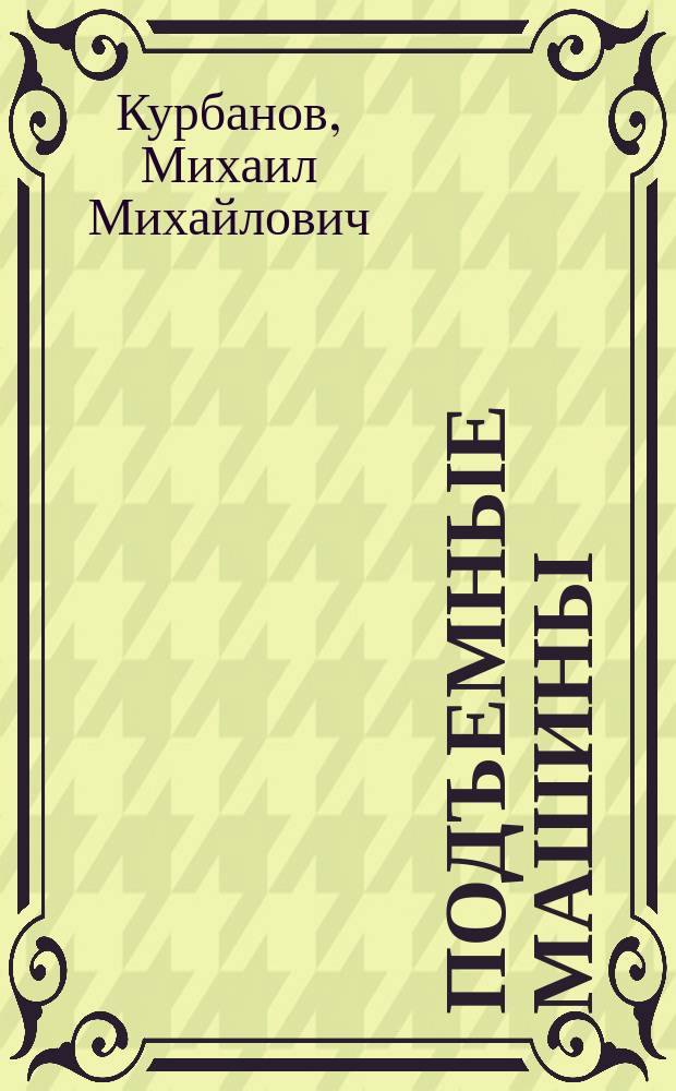 Подъемные машины : Докл. инж.-мех. М. Курбанова, чит. в Имп. С.-Петерб. о-ве архитекторов 29 янв. 1902 г.
