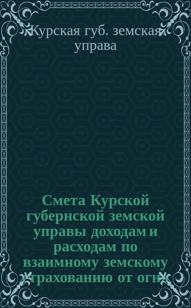 Смета Курской губернской земской управы доходам и расходам по взаимному земскому страхованию от огня...