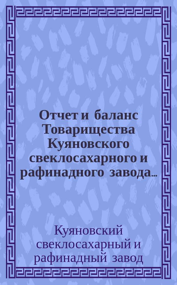 Отчет и баланс Товарищества Куяновского свеклосахарного и рафинадного завода...
