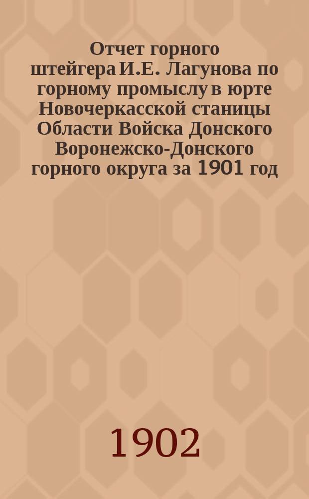 Отчет горного штейгера И.Е. Лагунова по горному промыслу в юрте Новочеркасской станицы Области Войска Донского Воронежско-Донского горного округа за 1901 год