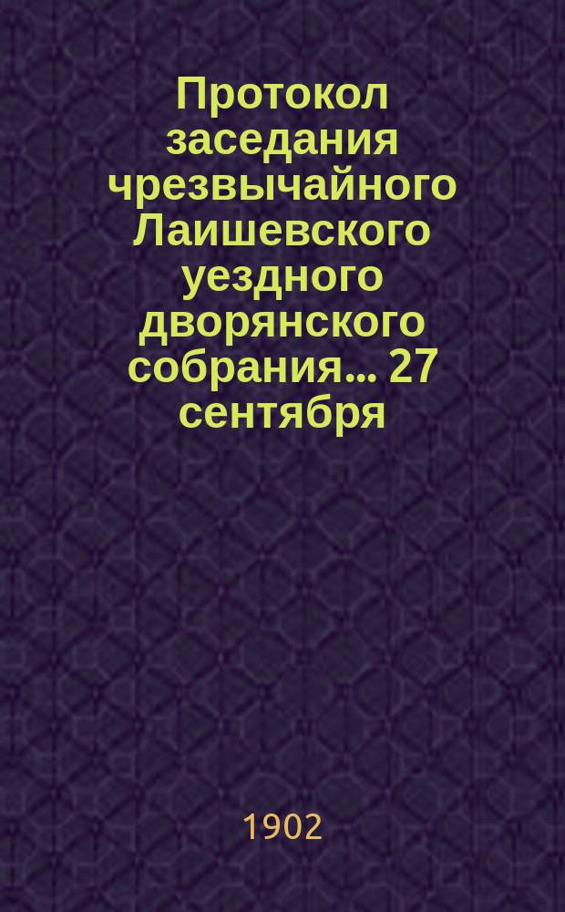 Протокол заседания чрезвычайного Лаишевского уездного дворянского собрания... ... 27 сентября, 28 сентября 1901 года