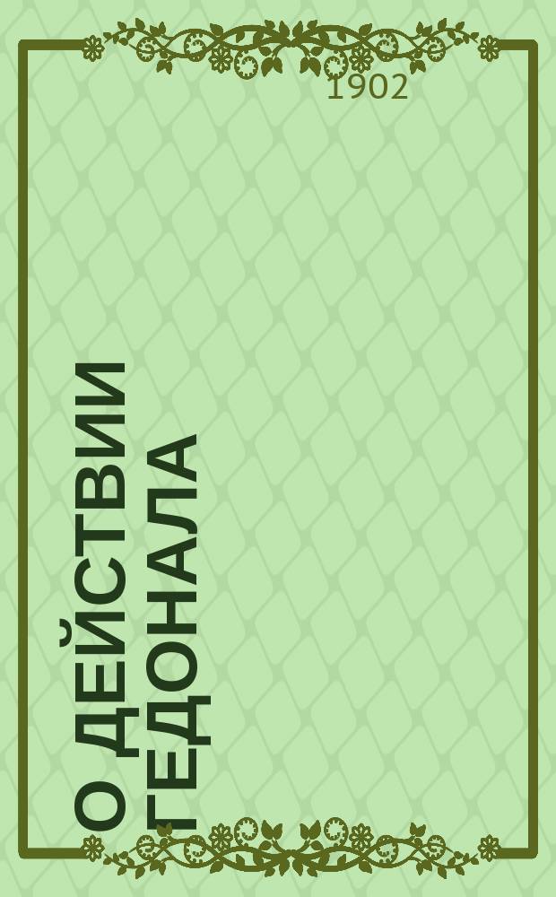 О действии гедонала (hedonal) на животный организм : Эксперим. исслед. : Дис. на степ. д-ра мед. С.П. Лампсакова