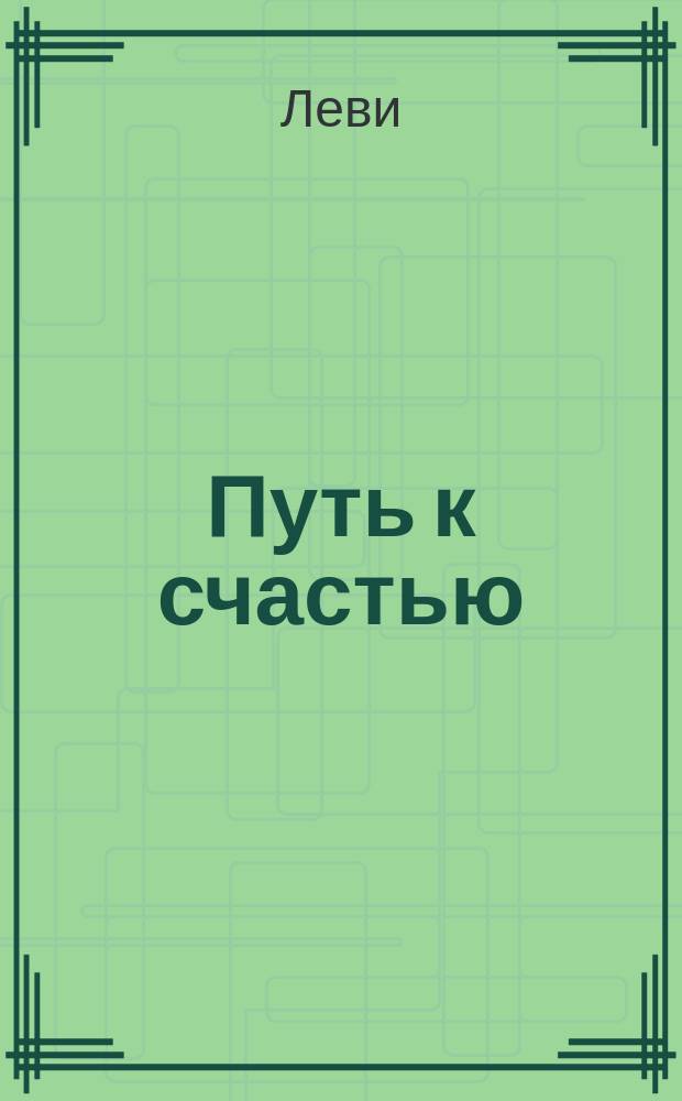Путь к счастью : Посвящает евр. народу раби Леви