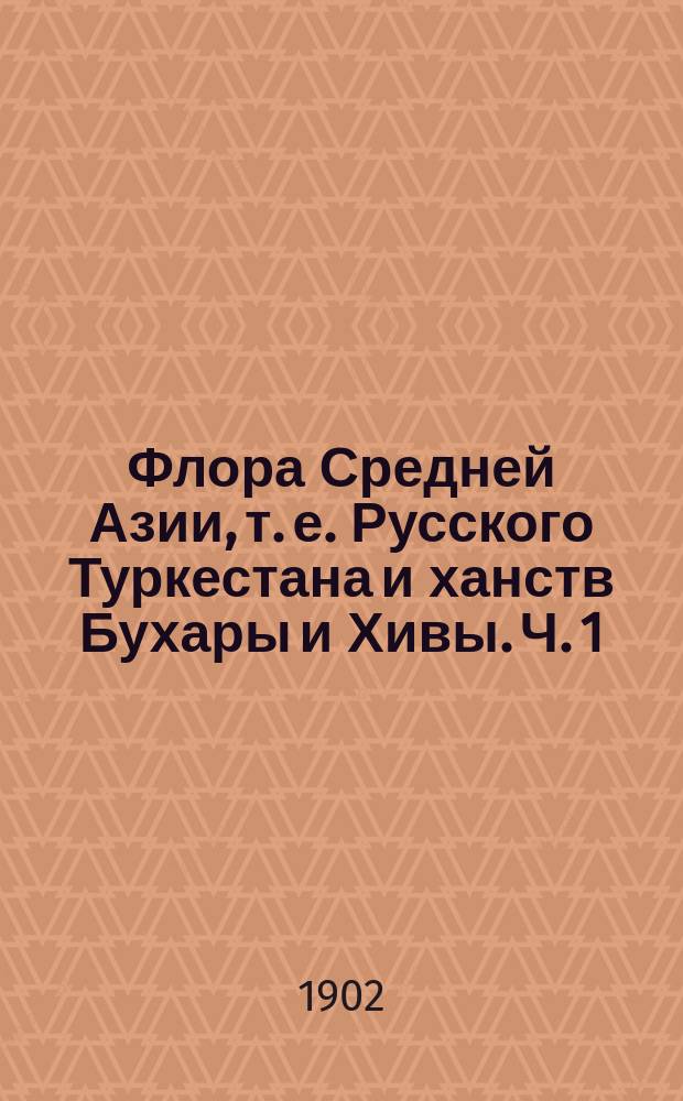 Флора Средней Азии, т. е. Русского Туркестана и ханств Бухары и Хивы. Ч. 1 : Литература по флоре Средней Азии