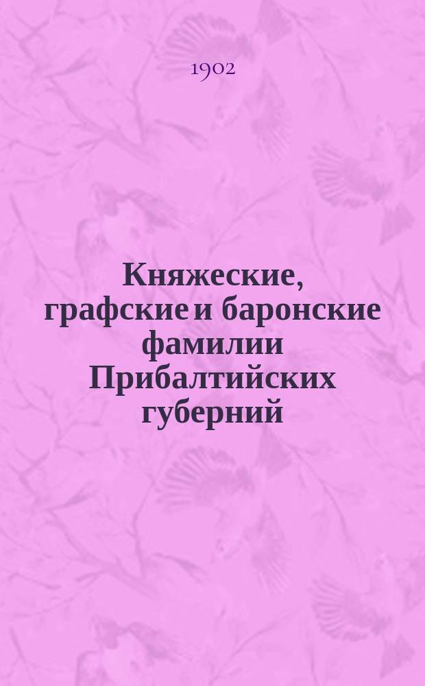 Княжеские, графские и баронские фамилии Прибалтийских губерний : Материалы для родословий. Вып. 1-. Вып. 1 : Графы Анреп-Эльмпт - бароны фон дер Брюгген