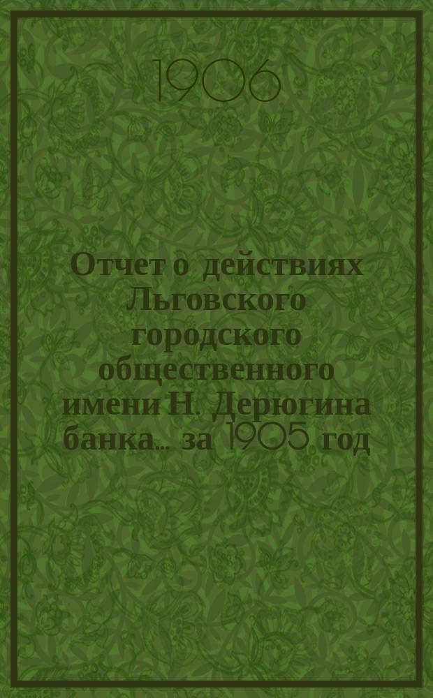 Отчет о действиях Льговского городского общественного имени Н. Дерюгина банка... ... за 1905 год