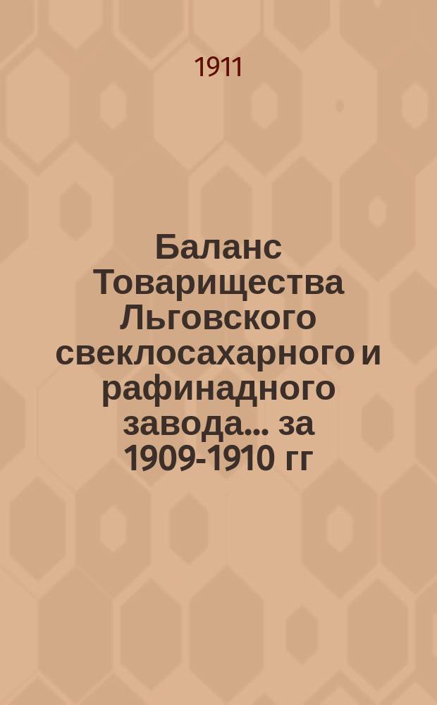 Баланс Товарищества Льговского свеклосахарного и рафинадного завода... ... за 1909-1910 гг.