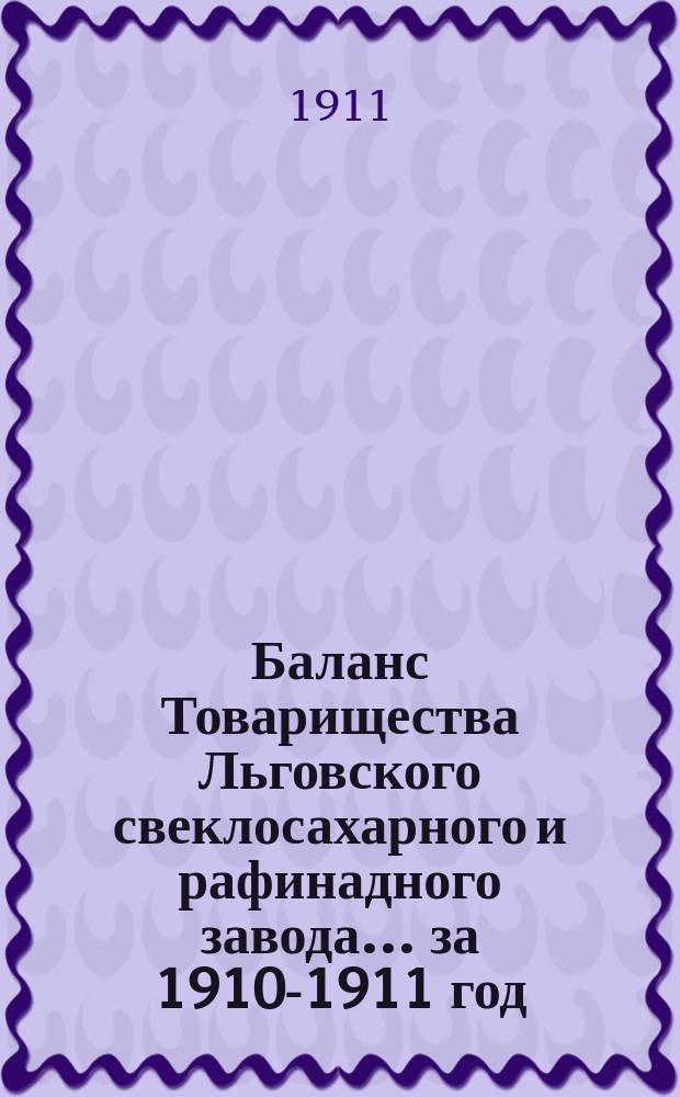 Баланс Товарищества Льговского свеклосахарного и рафинадного завода... ... за 1910-1911 год