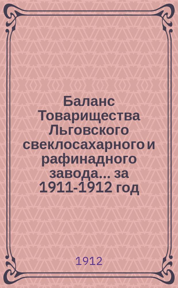 Баланс Товарищества Льговского свеклосахарного и рафинадного завода... ... за 1911-1912 год