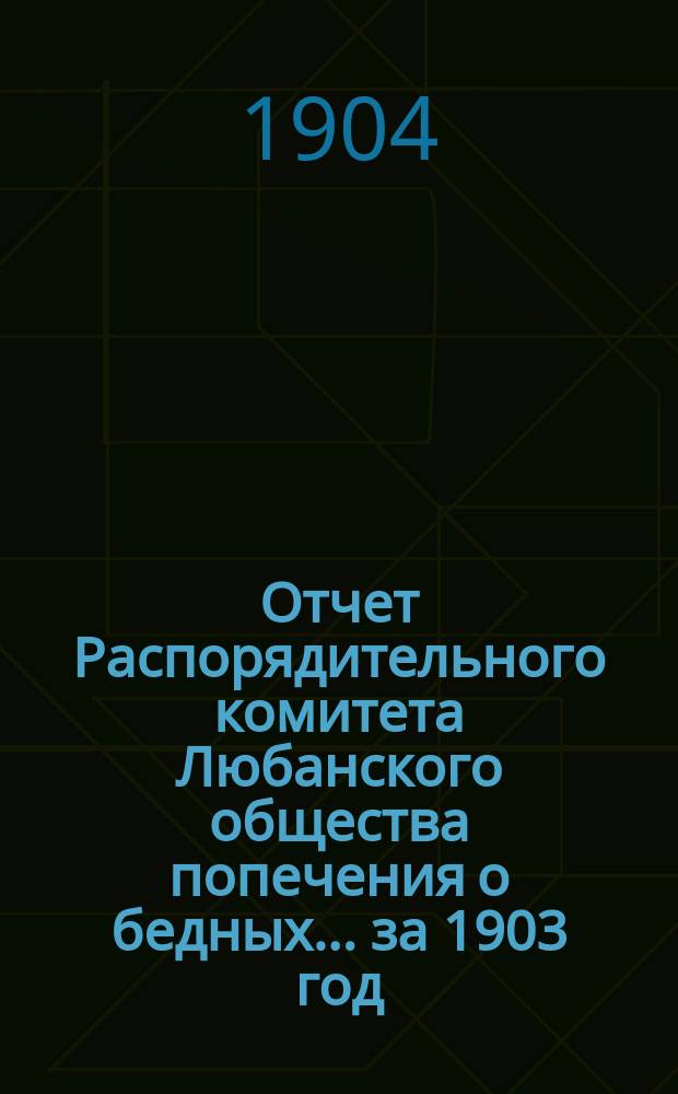 Отчет Распорядительного комитета Любанского общества попечения о бедных... ... за 1903 год
