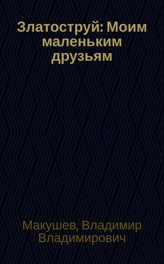 Златоструй : Моим маленьким друзьям