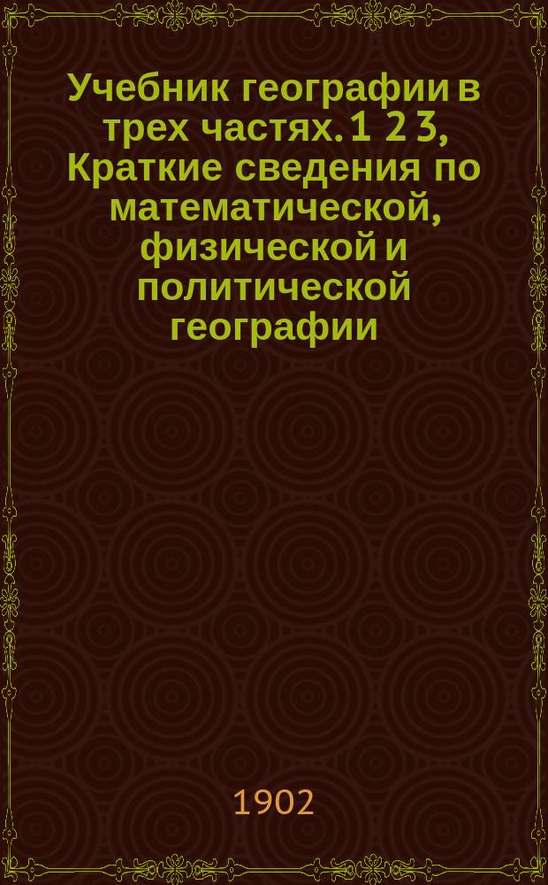 Учебник географии в трех частях. 1 2 3, Краткие сведения по математической, физической и политической географии. Западная Европа. Внеевропейские страны