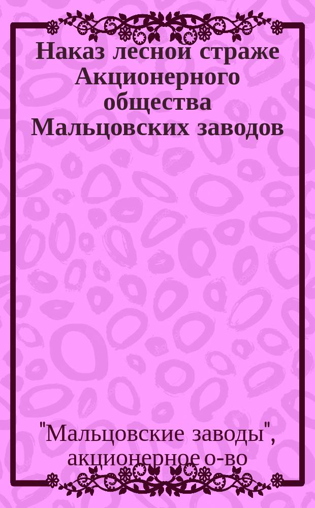 Наказ лесной страже Акционерного общества Мальцовских заводов : С прил.