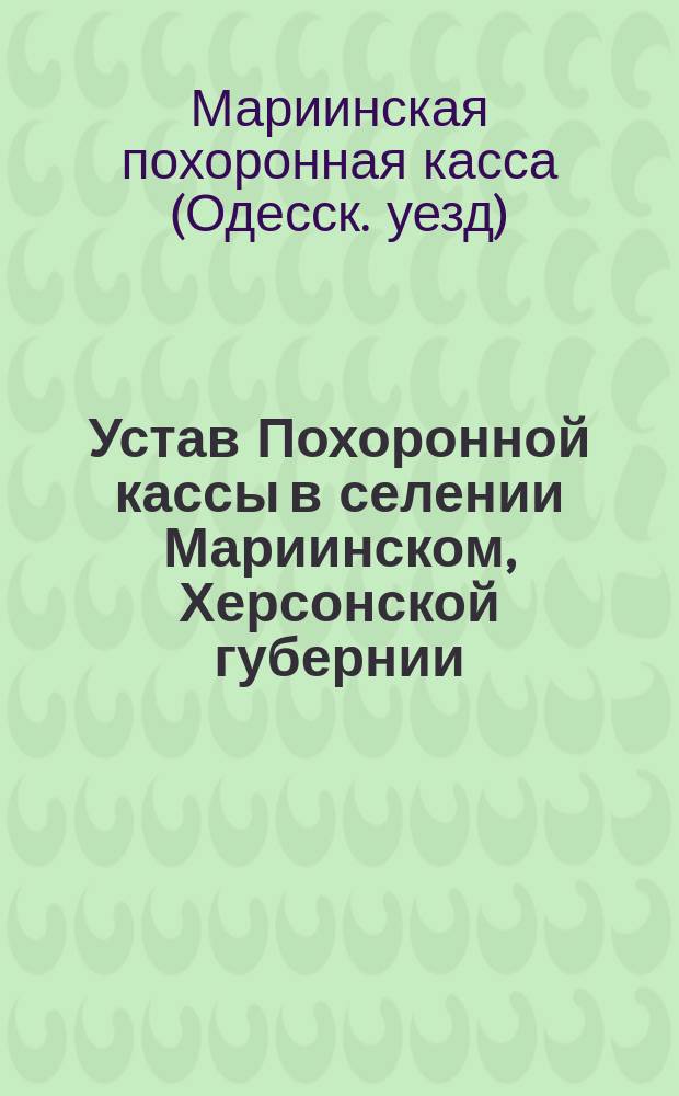Устав Похоронной кассы в селении Мариинском, Херсонской губернии : Утв. 10 мая 1902 г.