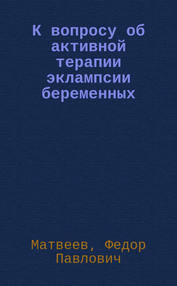 К вопросу об активной терапии эклампсии беременных