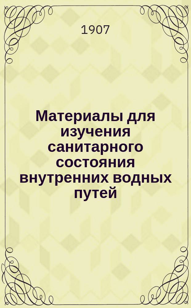 Материалы для изучения санитарного состояния внутренних водных путей : [1]-. 12 : Сборники отчетов и докладов врачей санитарного надзора на р.р. Волге и Каме и на Мариинской системе за 1906 г.