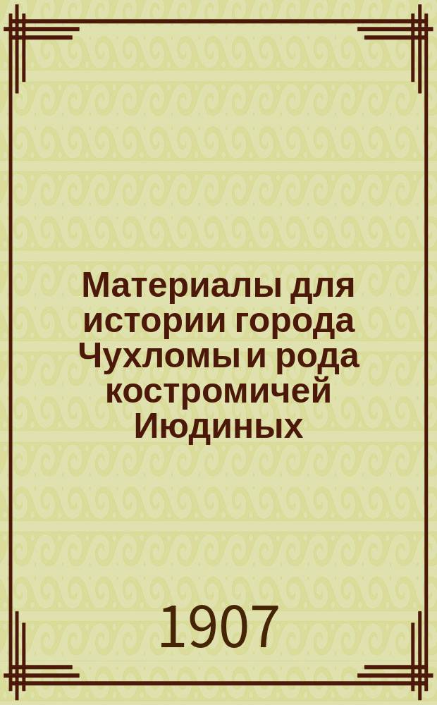 Материалы для истории города Чухломы и рода костромичей Июдиных (1613-1895). Т. 2. Ревизские сказки... : Ревизские сказки города Чухломы. 1764 год