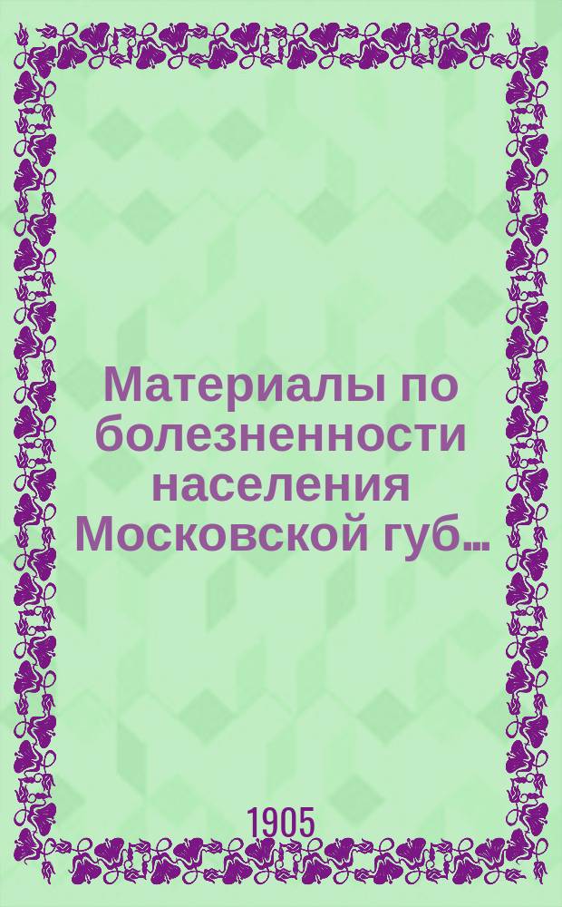 Материалы по болезненности населения Московской губ. .. : (Таблицы). в 1903 году