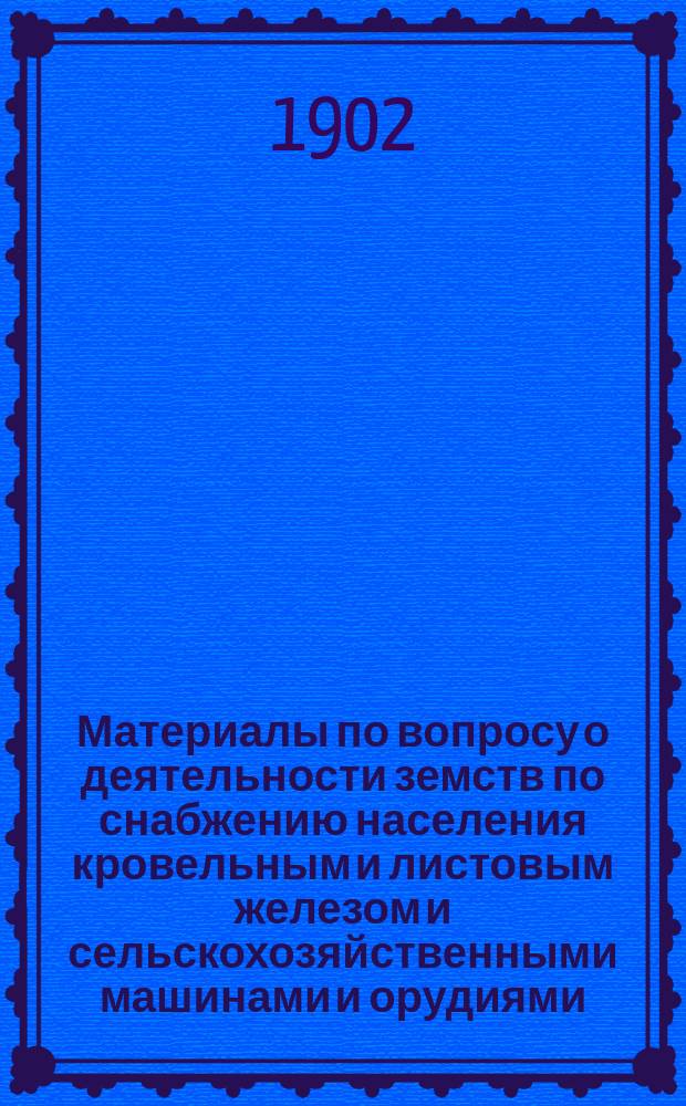 Материалы по вопросу о деятельности земств по снабжению населения кровельным и листовым железом и сельскохозяйственными машинами и орудиями : Вып. 1-
