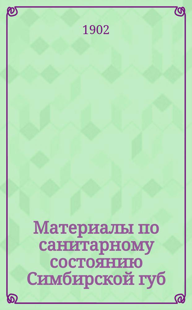 Материалы по санитарному состоянию Симбирской губ : Статистика (текущая) состава и естеств. движения населения Симб. губ. и ее уездов, с распределением по отд. церк. приходам и отд. насел. местам (города, приходы, села и деревни). Т. 1-. Т. 1. Вып. 1 : Абсолютные данные в сводке за 4 года (1896-1899 гг.) и абсолютные данные за 1899 год