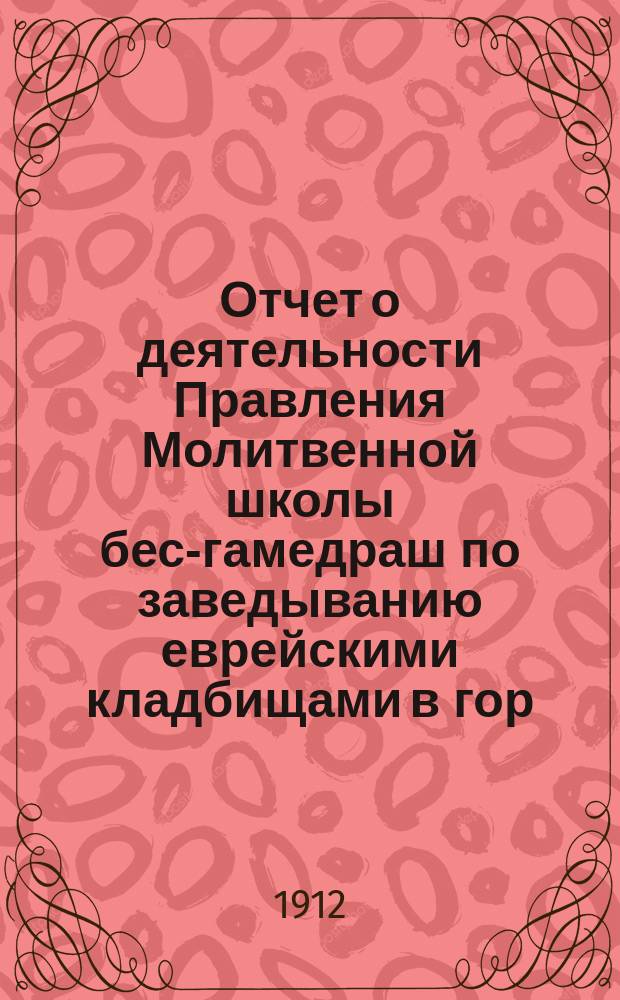 Отчет о деятельности Правления Молитвенной школы бес-гамедраш по заведыванию еврейскими кладбищами в гор. Минске... ... за 1911 г.