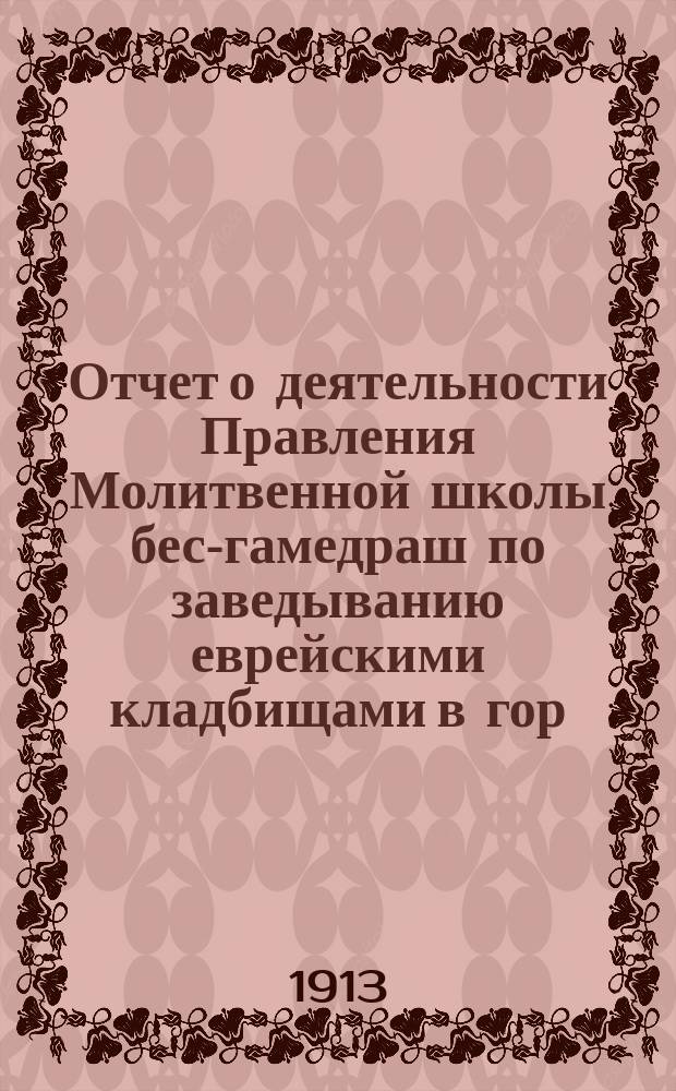 Отчет о деятельности Правления Молитвенной школы бес-гамедраш по заведыванию еврейскими кладбищами в гор. Минске... ... за 1912 г.