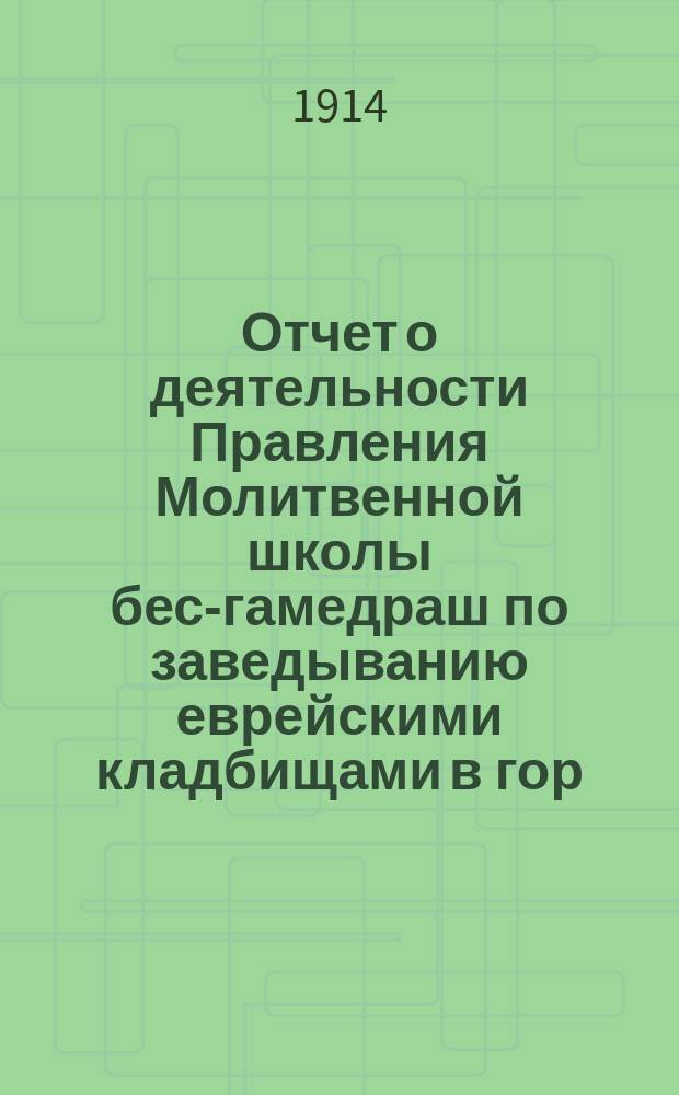 Отчет о деятельности Правления Молитвенной школы бес-гамедраш по заведыванию еврейскими кладбищами в гор. Минске... ... за 1913 г.
