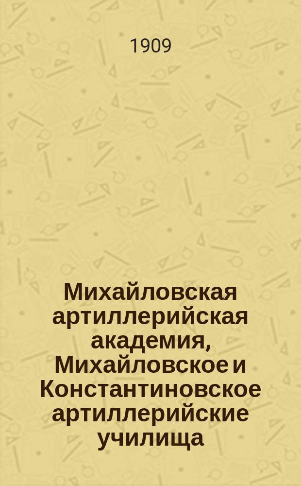Михайловская артиллерийская академия, Михайловское и Константиновское артиллерийские училища : Памят. книжка. ... в 1908 году (по 1-е января 1909 года)